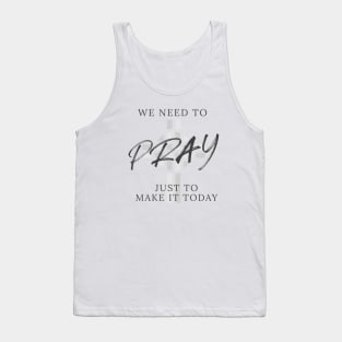 We need to pray just to make it today Tank Top